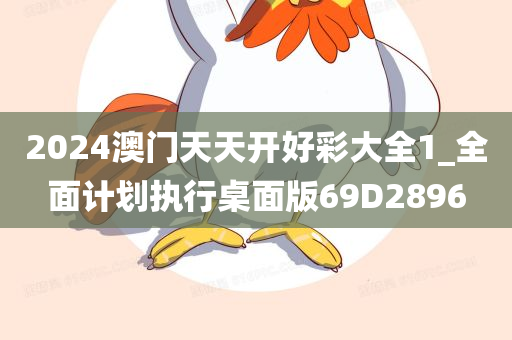 2024澳门天天开好彩大全1_全面计划执行桌面版69D2896