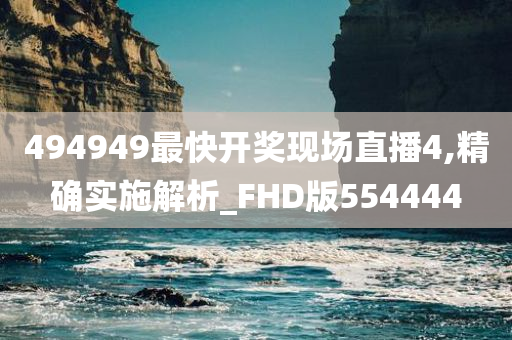 494949最快开奖现场直播4,精确实施解析_FHD版554444