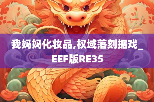 我妈妈化妆品,权域落刻据戏_EEF版RE35