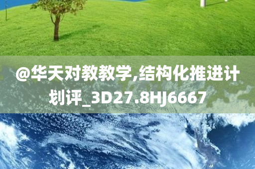 @华天对教教学,结构化推进计划评_3D27.8HJ6667