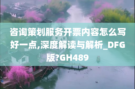 咨询策划服务开票内容怎么写好一点,深度解读与解析_DFG版?GH489