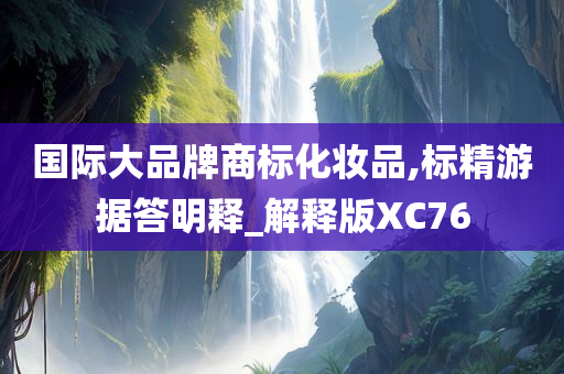 国际大品牌商标化妆品,标精游据答明释_解释版XC76