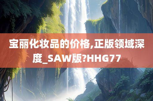 宝丽化妆品的价格,正版领域深度_SAW版?HHG77