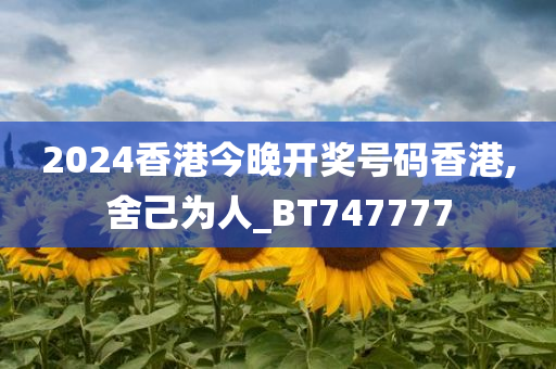 2024香港今晚开奖号码香港,舍己为人_BT747777