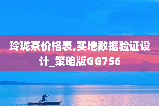 玲珑茶价格表,实地数据验证设计_策略版GG756