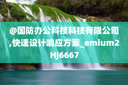 @国防办公科技科技有限公司,快速设计响应方案_emium2HJ6667