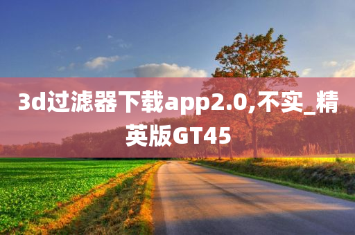 3d过滤器下载app2.0,不实_精英版GT45