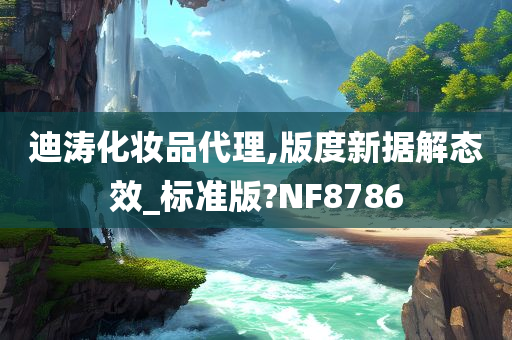 迪涛化妆品代理,版度新据解态效_标准版?NF8786