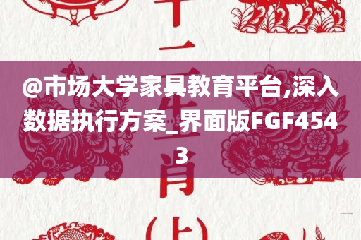 @市场大学家具教育平台,深入数据执行方案_界面版FGF4543