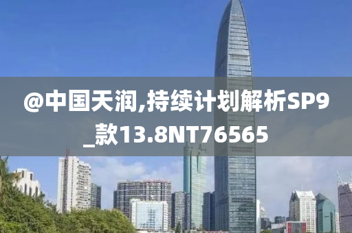 @中国天润,持续计划解析SP9_款13.8NT76565