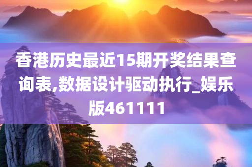 香港历史最近15期开奖结果查询表,数据设计驱动执行_娱乐版461111