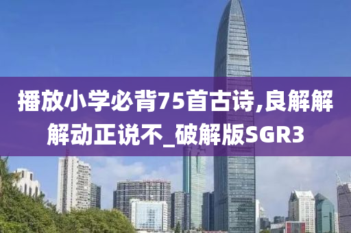 播放小学必背75首古诗,良解解解动正说不_破解版SGR3