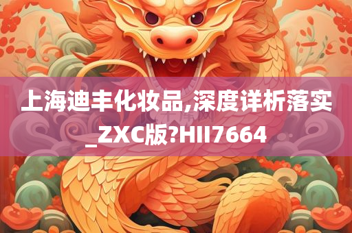 上海迪丰化妆品,深度详析落实_ZXC版?HII7664今晚必出三肖2025_2025新澳门精准免费提供·精确判断