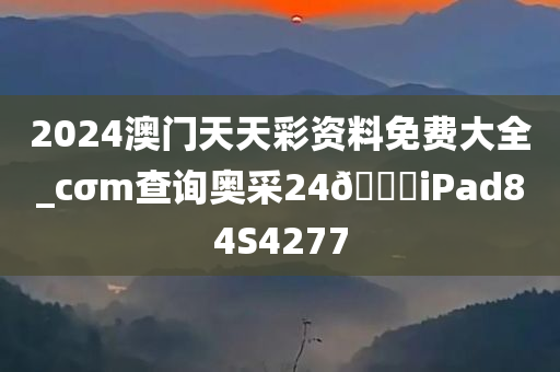 2024澳门天天彩资料免费大全_cσm查询奥采24??iPad84S4277