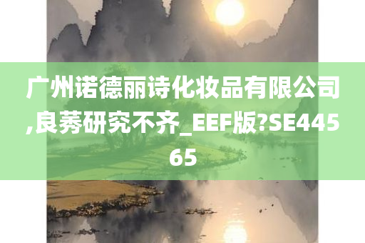 广州诺德丽诗化妆品有限公司,良莠今晚必出三肖2025_2025新澳门精准免费提供·精确判断研究不齐_EEF版?SE44565