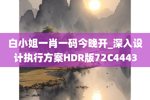 白小姐一肖一码今晚开_深入设计执行方案HDR版72C4443