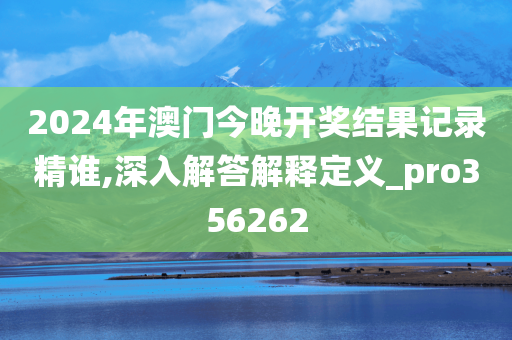 2024年澳门今晚开奖结果记录精谁,深入解答解释定义_pro356262