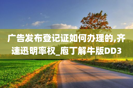 广告发布登记证如何办理的,齐速迅明率权_庖丁解牛版DD3