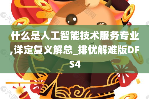 什么是人工智能技术服务专业,详定复义解总_排忧解难版DFS4