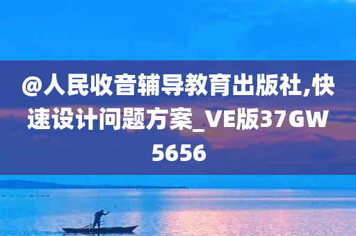 @人民收音辅导教育出版社,快速设计问题方案_VE版37GW5656