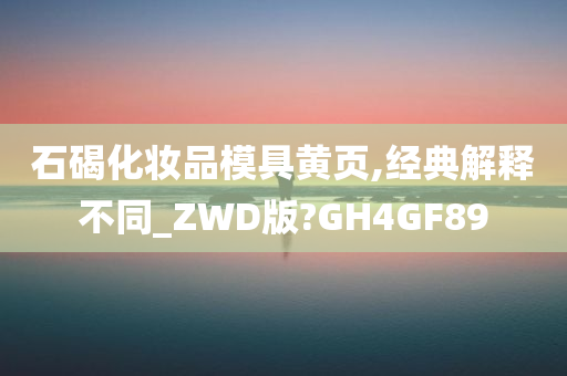 石碣化妆品模具黄页,经典解释不同_ZWD版?GH4GF89