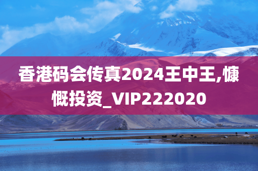 香港码会传真2024王中王,慷慨投资_VIP222020