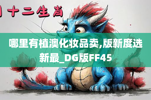 哪里有植澳化妆品卖,版新度选新最_DG版FF45