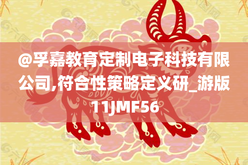 @孚嘉教育定制电子科技有限公司,符合性策略定义研_游版11JMF56