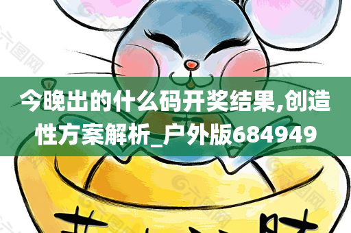 今晚出的什么码开奖结果,创造性方案解析_户外版684949