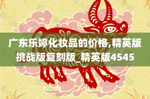 广东乐婷化妆品的价格,精英版挑战版复刻版_精英版4545