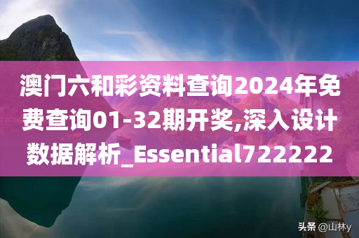 澳门六和彩资料查询2024年免费查询01-32期开奖,深入设计数据解析_Essential722222