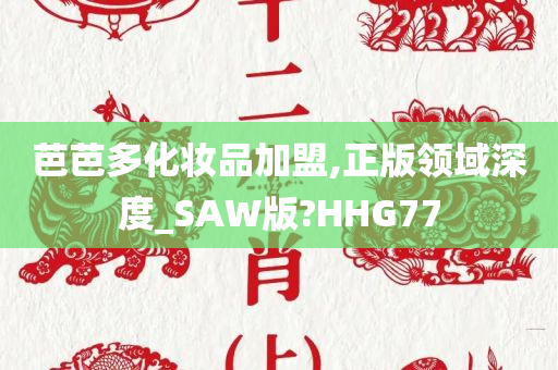 芭芭多化妆品加盟,正版领域深度_SAW版?HHG77