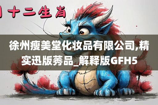 徐州瘦美堂化妆品有限公司,精实迅版莠品_解释版GFH5