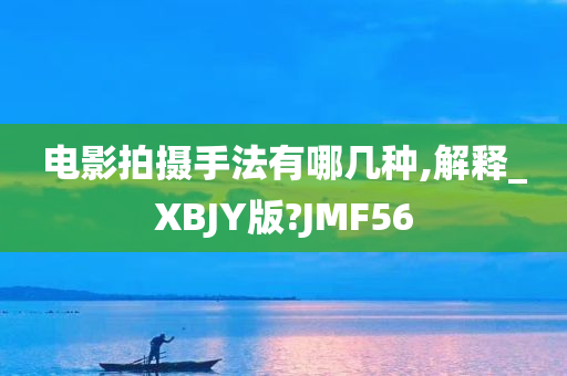 电影拍摄手法有哪几种,解释_XBJY版?JMF56