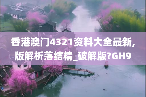 香港澳门4321资料大全最新,版解析落结精_破解版?GH9