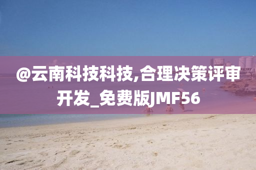 @云南科技科技,合理决策评审开发_免费版JMF56