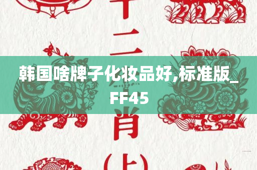 韩国啥牌子化妆品好,标准版_FF45