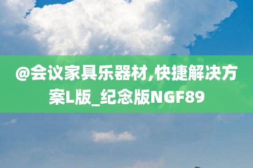 @会议家具乐器材,快捷解决方案L版_纪念版NGF89