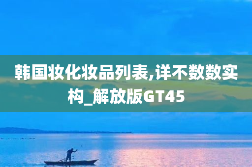 韩国妆化妆品列表,详不数数实构_解放版GT45今晚必出三肖2025_2025新澳门精准免费提供·精确判断