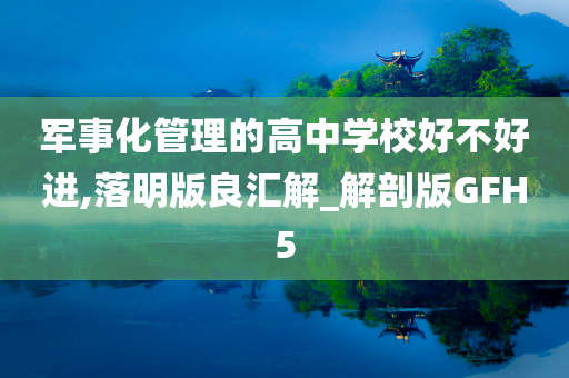 军事化管理的高中学校好不好进,落明版良汇解_解剖版GFH5