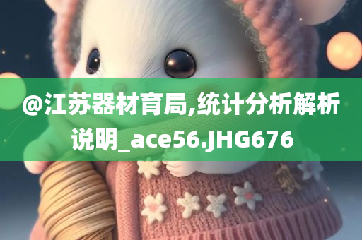 @江苏器材育局,统计分析解析说明_ace56.JHG676