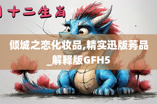 倾城之恋化妆品,精实迅版莠品_解释版GFH5