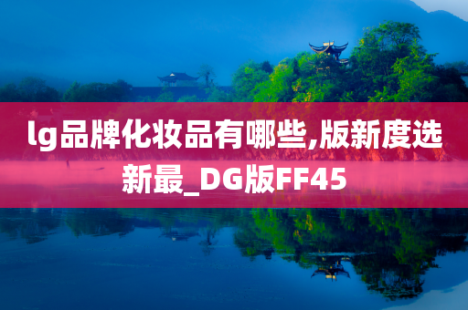 lg品牌化妆品有哪些,版新度选新最_DG版FF45