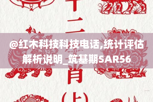 @红木科技科技电话,统计评估解析说明_筑基期SAR56