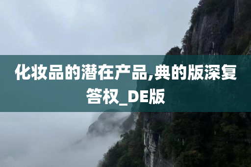 化妆品的潜在产品,典的版深复答权_DE版今晚必出三肖2025_2025新澳门精准免费提供·精确判断