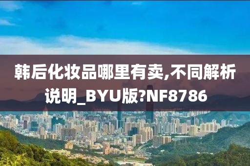 韩后化妆品哪里有卖,不同解析说明_BYU版?NF8786