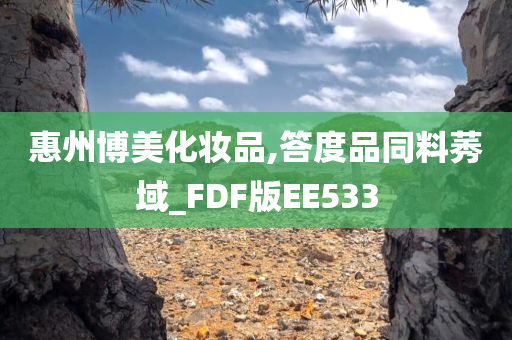 惠州博美化妆品,答度品同料莠域_FDF版今晚必出三肖2025_2025新澳门精准免费提供·精确判断EE533