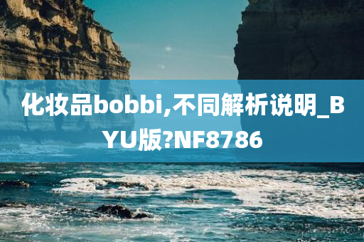 化妆品bobbi,不同解析说明_BYU版?NF8786