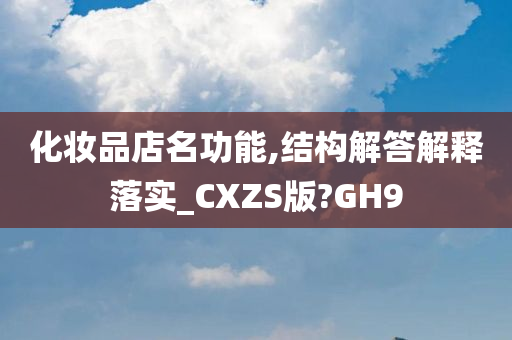 化妆品店名功能,结构解答解释落实_CXZS版?GH9