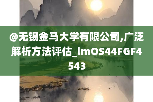 @无锡金马大学有限公司,广泛解析方法评估_lmOS44FGF4543